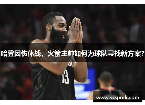 哈登因伤休战，火箭主帅如何为球队寻找新方案？