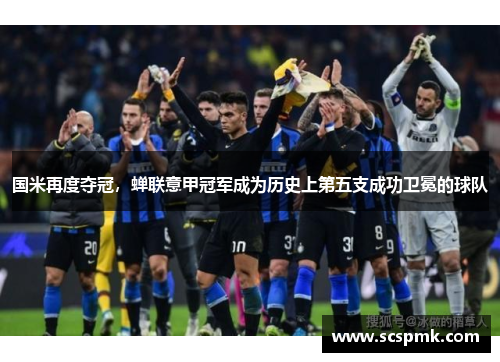 国米再度夺冠，蝉联意甲冠军成为历史上第五支成功卫冕的球队