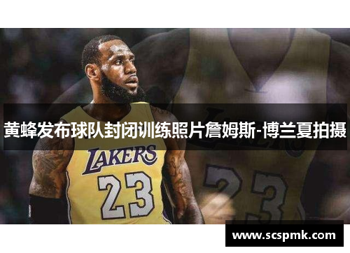 黄蜂发布球队封闭训练照片詹姆斯-博兰夏拍摄
