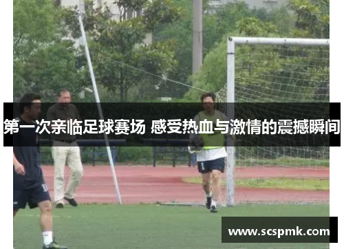 第一次亲临足球赛场 感受热血与激情的震撼瞬间