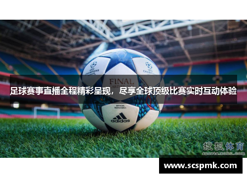 足球赛事直播全程精彩呈现，尽享全球顶级比赛实时互动体验