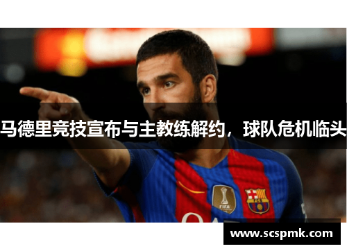 马德里竞技宣布与主教练解约，球队危机临头