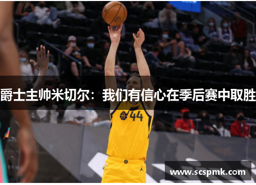 爵士主帅米切尔：我们有信心在季后赛中取胜