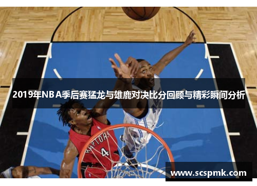 2019年NBA季后赛猛龙与雄鹿对决比分回顾与精彩瞬间分析