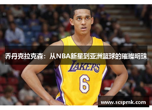 乔丹克拉克森：从NBA新星到亚洲篮球的璀璨明珠