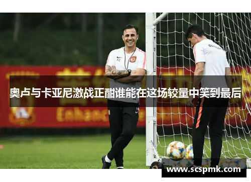 奥卢与卡亚尼激战正酣谁能在这场较量中笑到最后