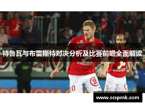 特鲁瓦与布雷斯特对决分析及比赛前瞻全面解读