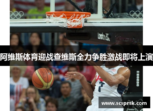 阿维斯体育迎战查维斯全力争胜激战即将上演