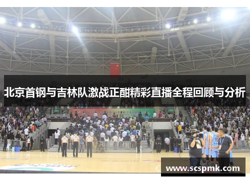 北京首钢与吉林队激战正酣精彩直播全程回顾与分析